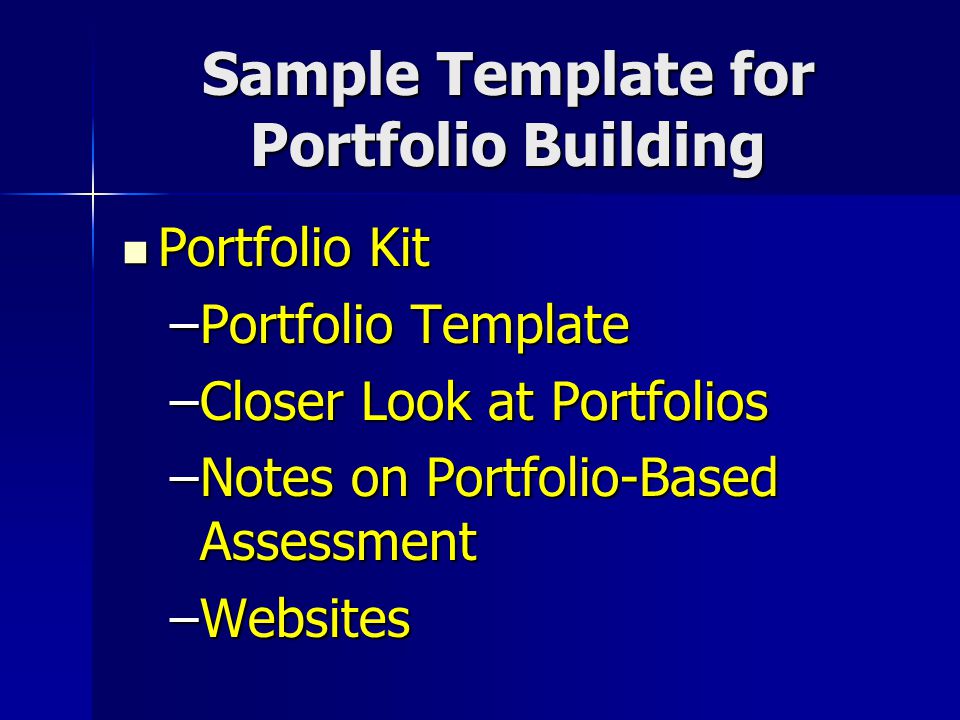 Sample Template for Portfolio Building Portfolio Kit Portfolio Kit –Portfolio Template –Closer Look at Portfolios –Notes on Portfolio-Based Assessment –Websites