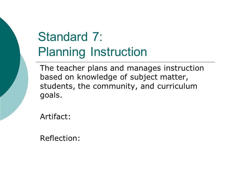 Standard 7: Planning Instruction The teacher plans and manages instruction based on knowledge of subject matter, students, the community, and curriculum goals.