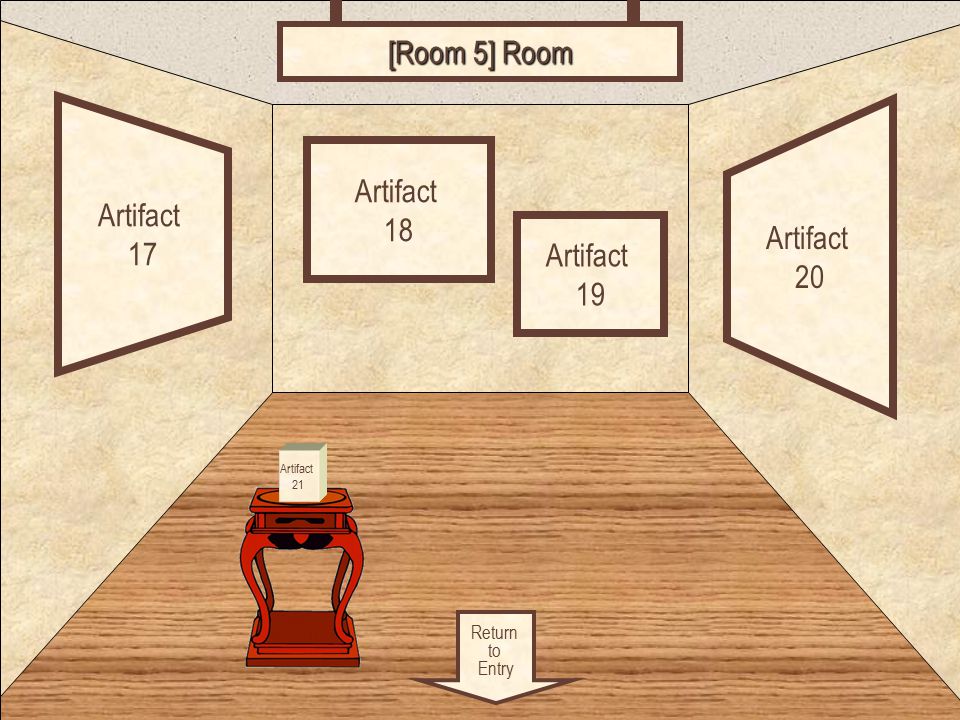 Room 5 Return to Entry Artifact 17 Artifact 20 Artifact 18 [Room 5] Room Artifact 19 Artifact 21