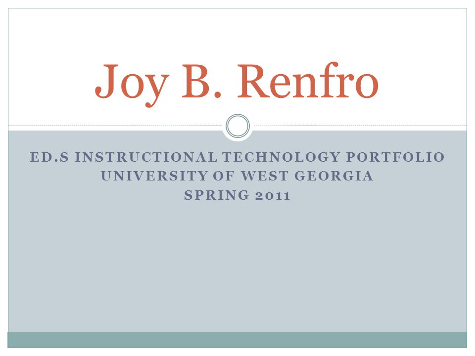 ED.S INSTRUCTIONAL TECHNOLOGY PORTFOLIO UNIVERSITY OF WEST GEORGIA SPRING 2011 Joy B. Renfro