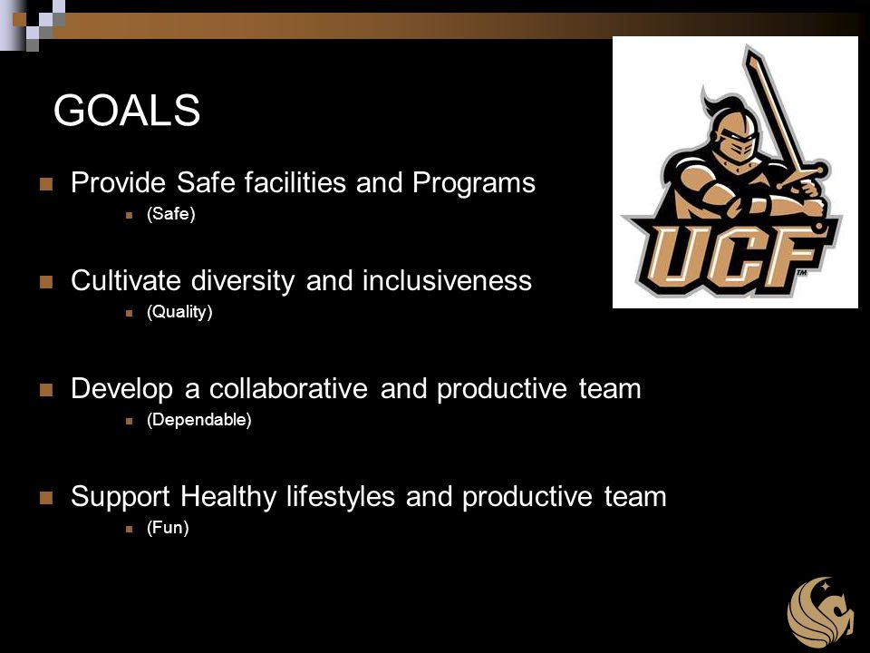 GOALS Provide Safe facilities and Programs (Safe) Cultivate diversity and inclusiveness (Quality) Develop a collaborative and productive team (Dependable) Support Healthy lifestyles and productive team (Fun)