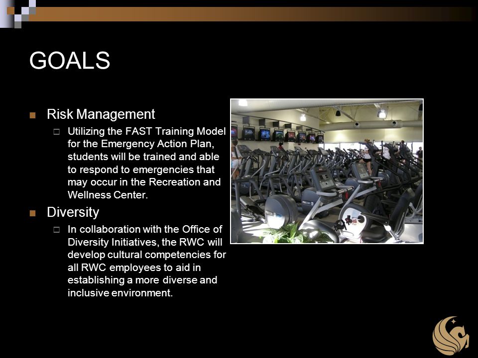 GOALS Risk Management  Utilizing the FAST Training Model for the Emergency Action Plan, students will be trained and able to respond to emergencies that may occur in the Recreation and Wellness Center.