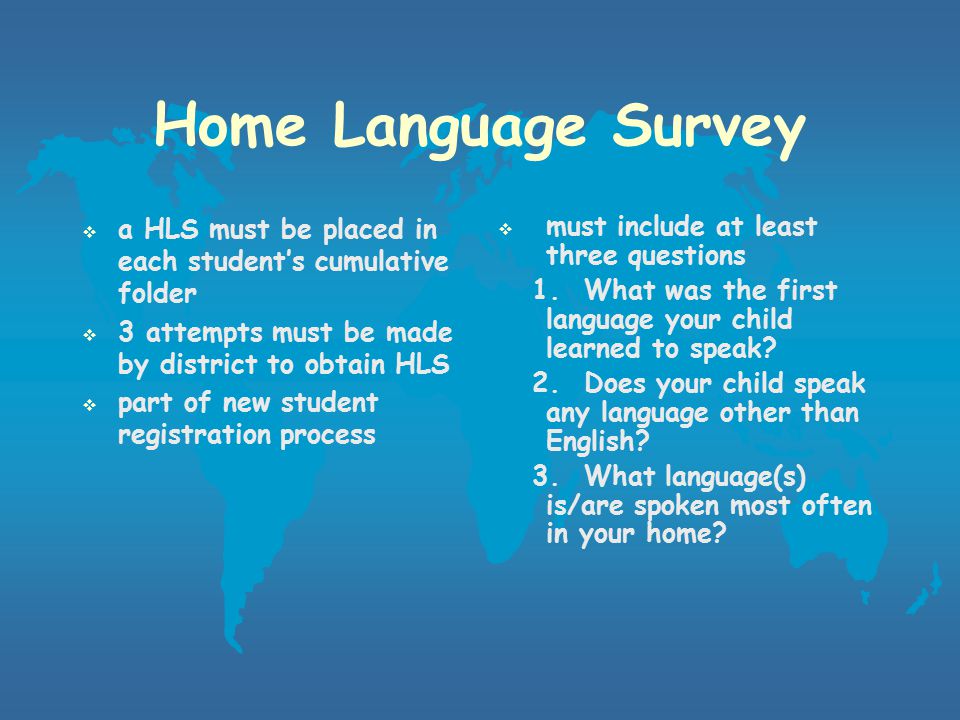 Program Development Identifying LEP students  Administer Home Language Survey  File results in cumulative files  Assess English language proficiency of potential ELLs Assessment and Placement of ELLs  Assess for instructional needs  Place students in appropriate ESL/LEP program  Assess for proficiency level advancement or program exit