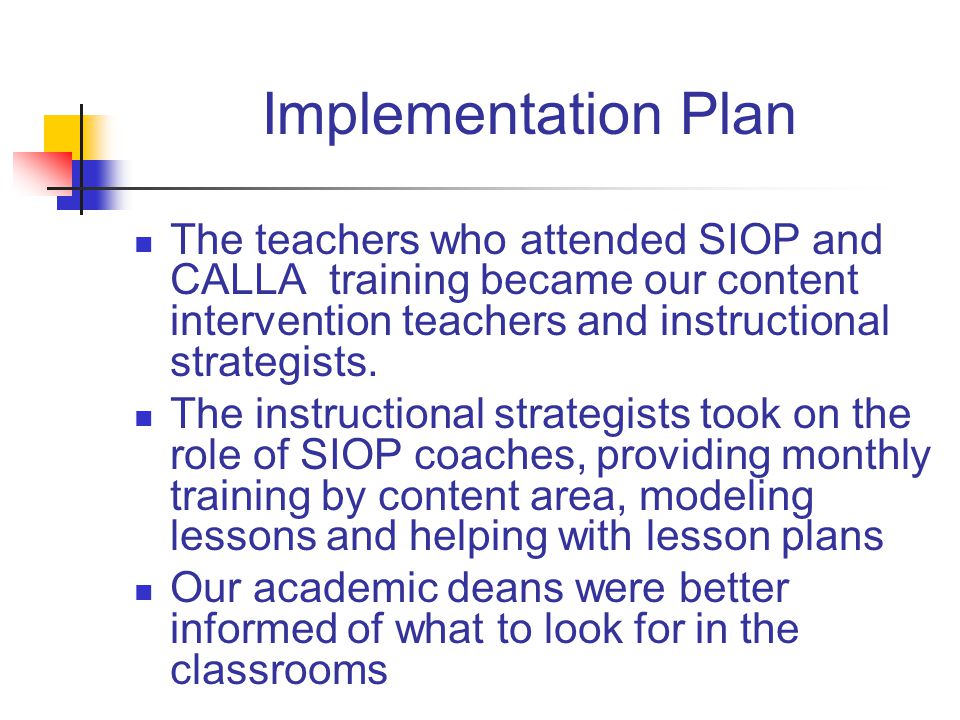 Implementation Plan The teachers who attended SIOP and CALLA training became our content intervention teachers and instructional strategists.