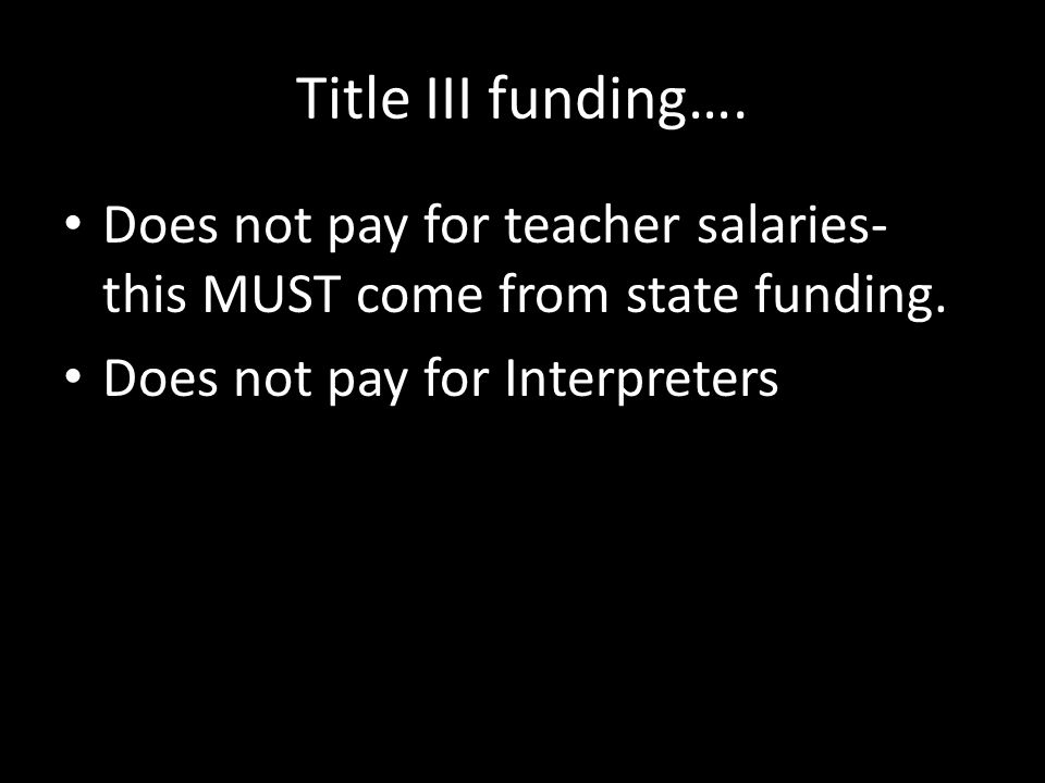 Title III funding…. Does not pay for teacher salaries- this MUST come from state funding.