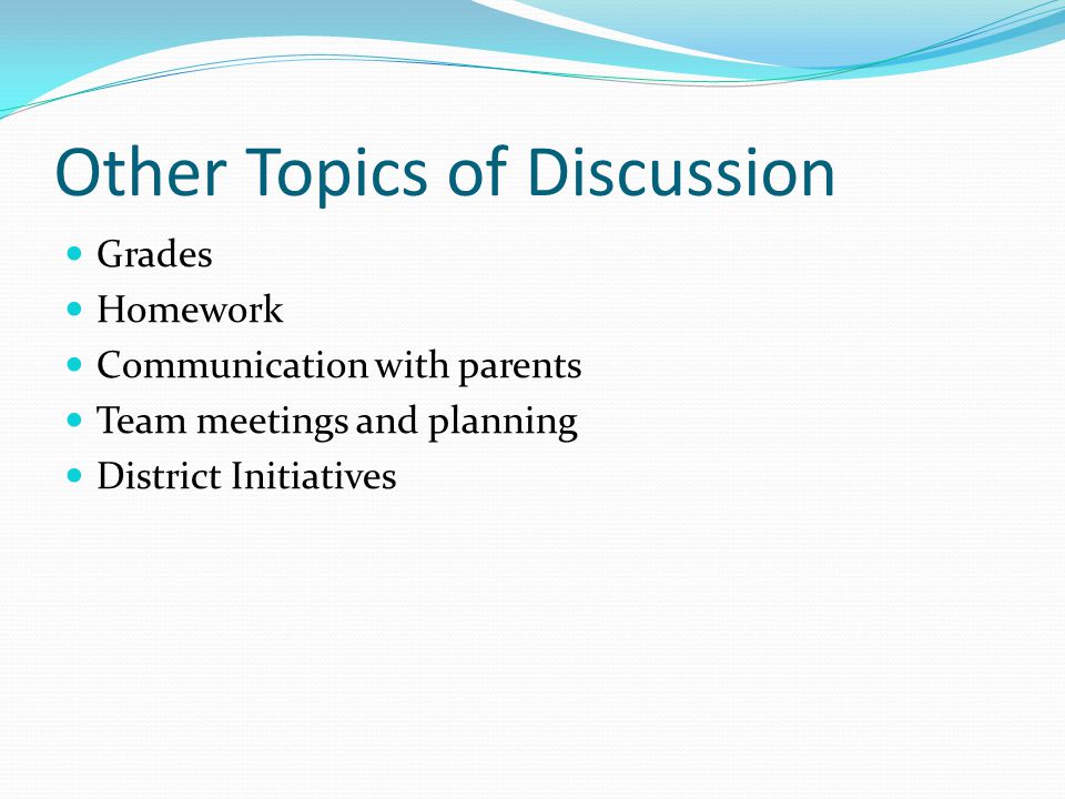 Other Topics of Discussion Grades Homework Communication with parents Team meetings and planning District Initiatives