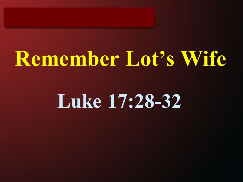 Remember Lot’s Wife Luke 17:28-32