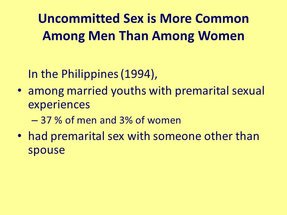 Uncommitted Sex is More Common Among Men Than Among Women In the Philippines (1994), among married youths with premarital sexual experiences – 37 % of men and 3% of women had premarital sex with someone other than spouse