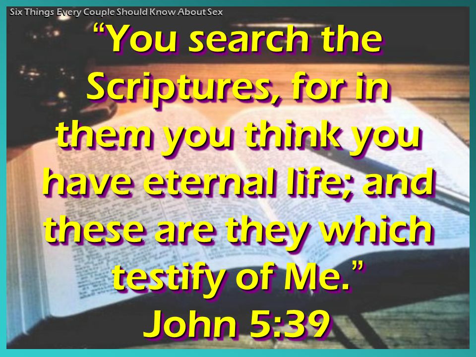 You search the Scriptures, for in them you think you have eternal life; and these are they which testify of Me.