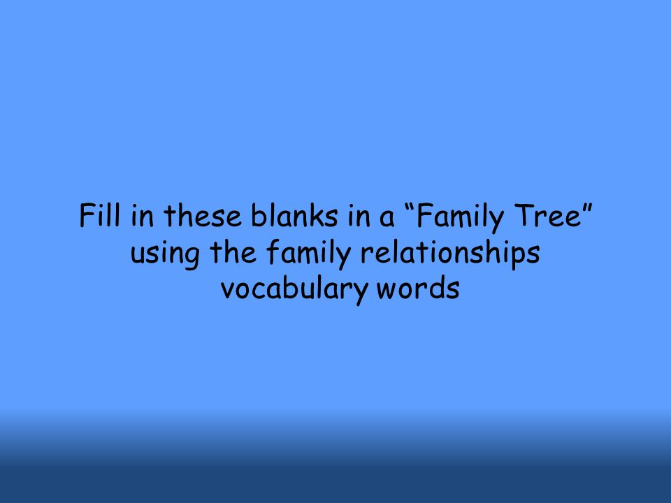 Fill in these blanks in a Family Tree using the family relationships vocabulary words