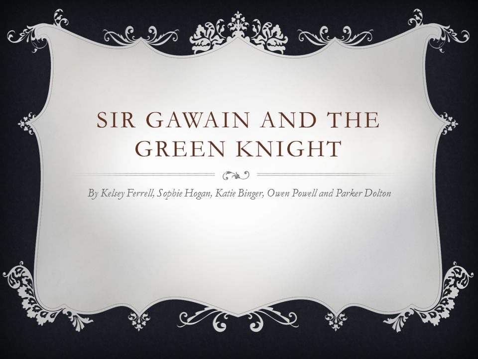 SIR GAWAIN AND THE GREEN KNIGHT By Kelsey Ferrell, Sophie Hogan, Katie Binger, Owen Powell and Parker Dolton