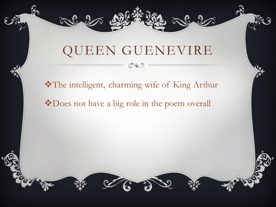 QUEEN GUENEVIRE  The intelligent, charming wife of King Arthur  Does not have a big role in the poem overall