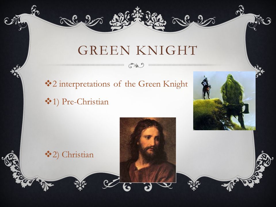 GREEN KNIGHT  2 interpretations of the Green Knight  1) Pre-Christian  2) Christian