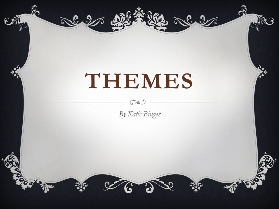 THEMES By Katie Binger