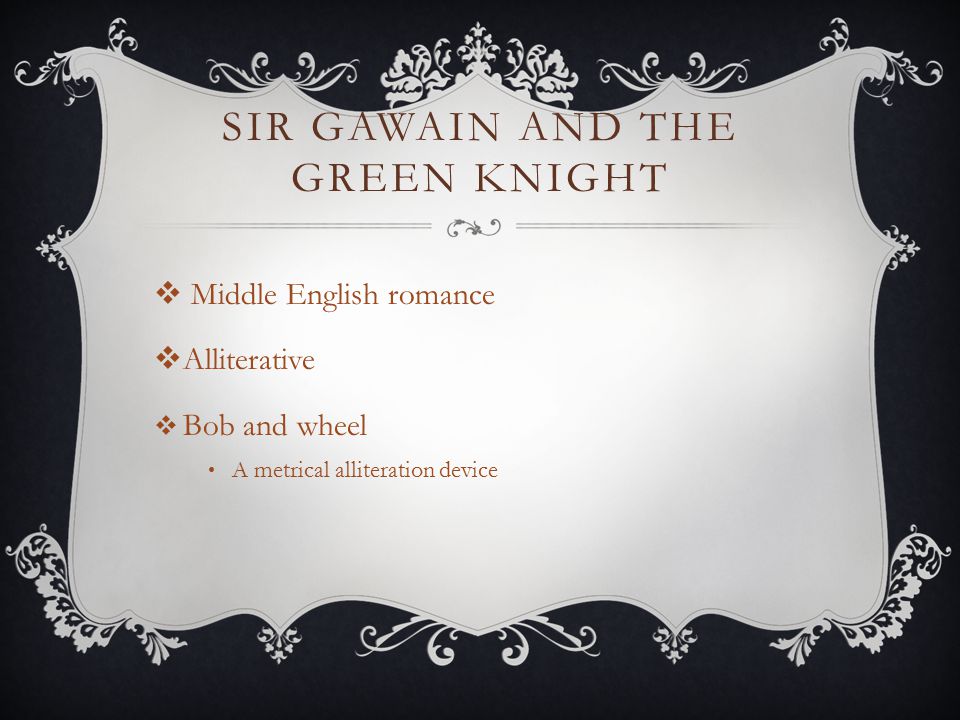 SIR GAWAIN AND THE GREEN KNIGHT  Middle English romance  Alliterative  Bob and wheel A metrical alliteration device