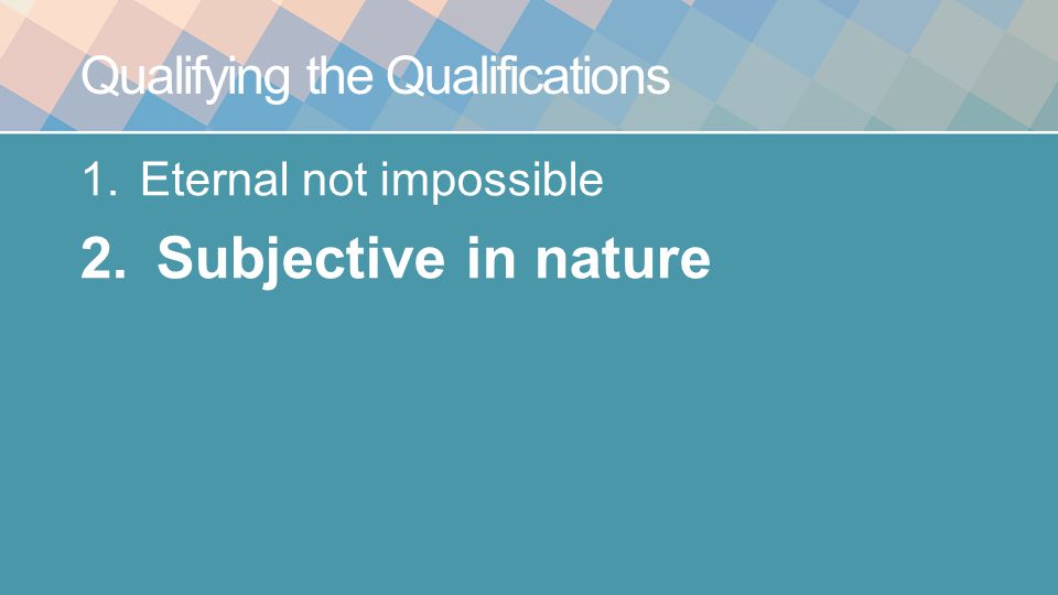 Qualifying the Qualifications 1.Eternal not impossible 2. Subjective in nature