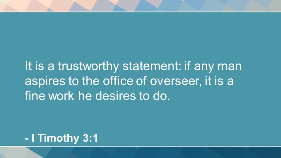 It is a trustworthy statement: if any man aspires to the office of overseer, it is a fine work he desires to do.