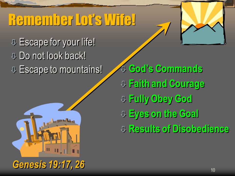 10 Remember Lot’s Wife. ò Escape for your life. ò Do not look back.