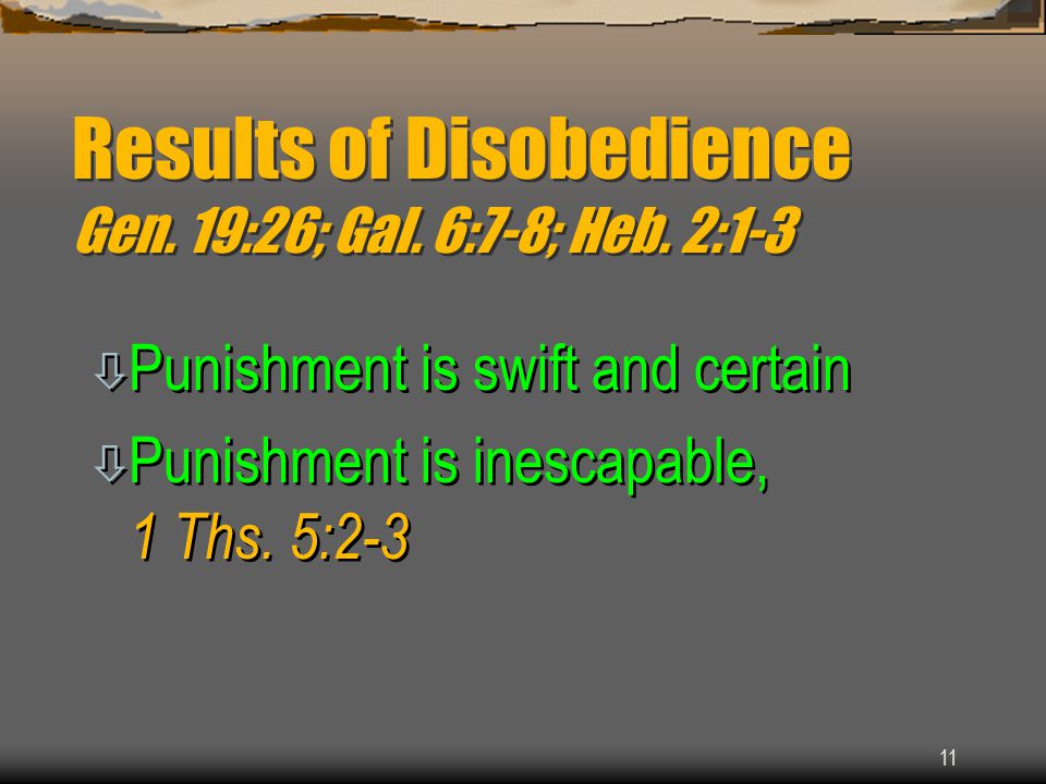 11 Results of Disobedience Gen. 19:26; Gal. 6:7-8; Heb.