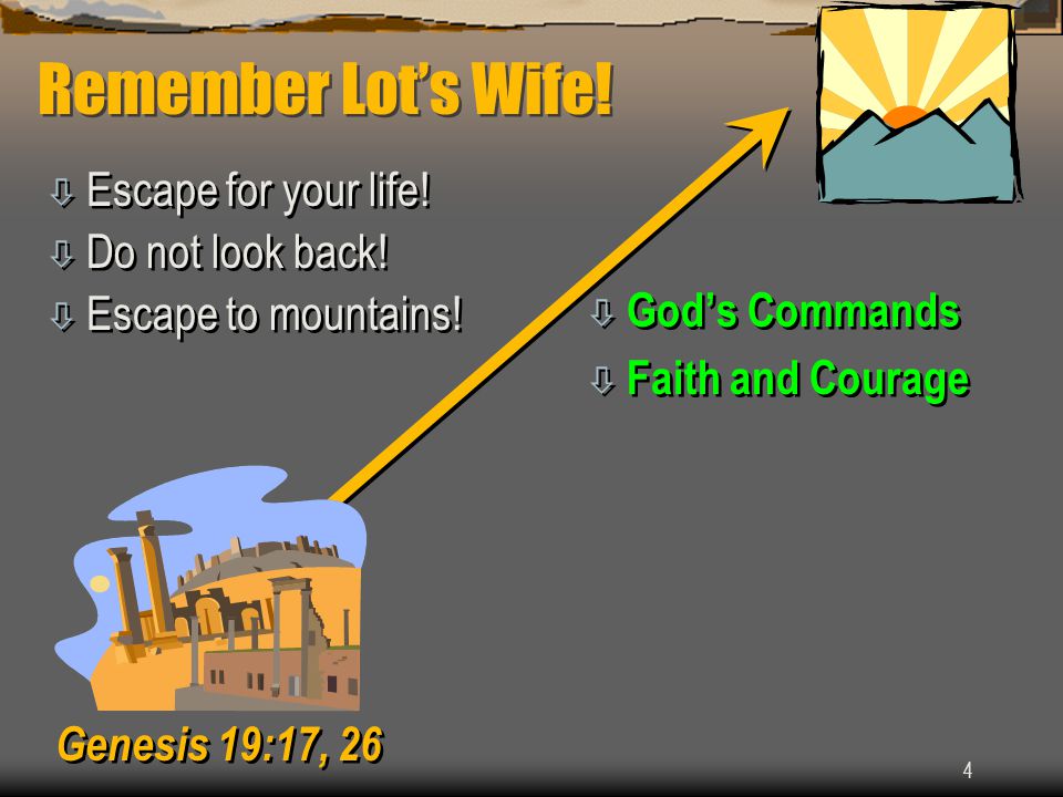 4 Remember Lot’s Wife. ò Escape for your life. ò Do not look back.