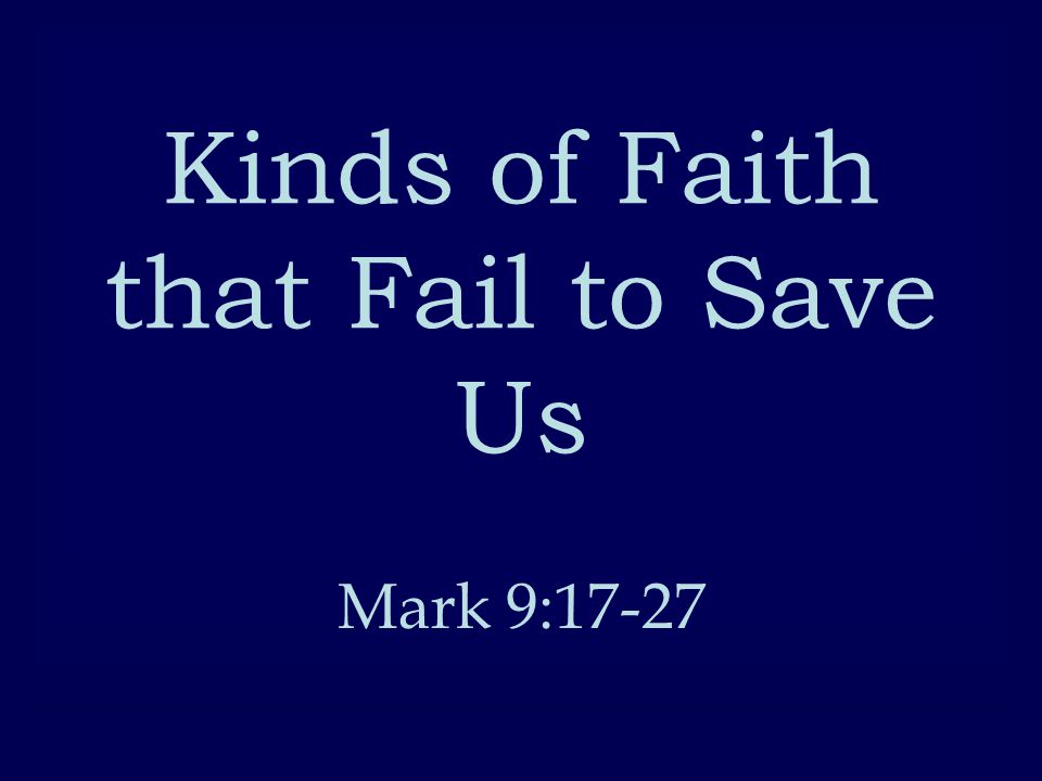 Kinds of Faith that Fail to Save Us Mark 9:17-27