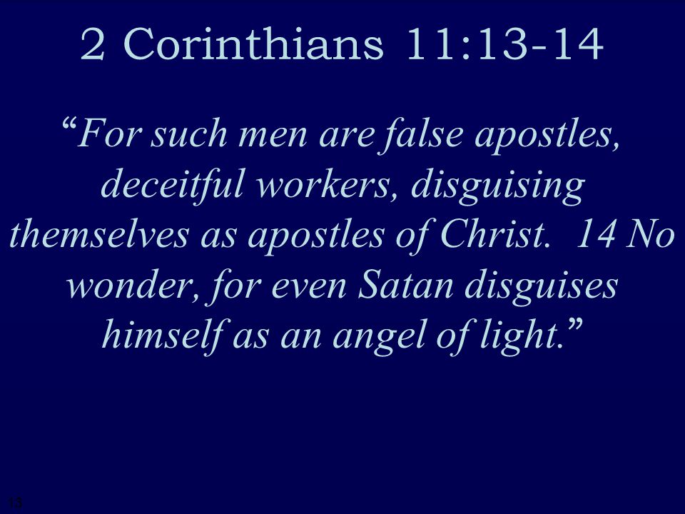 13 2 Corinthians 11:13-14 For such men are false apostles, deceitful workers, disguising themselves as apostles of Christ.