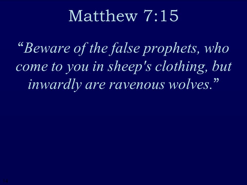 14 Matthew 7:15 Beware of the false prophets, who come to you in sheep s clothing, but inwardly are ravenous wolves.
