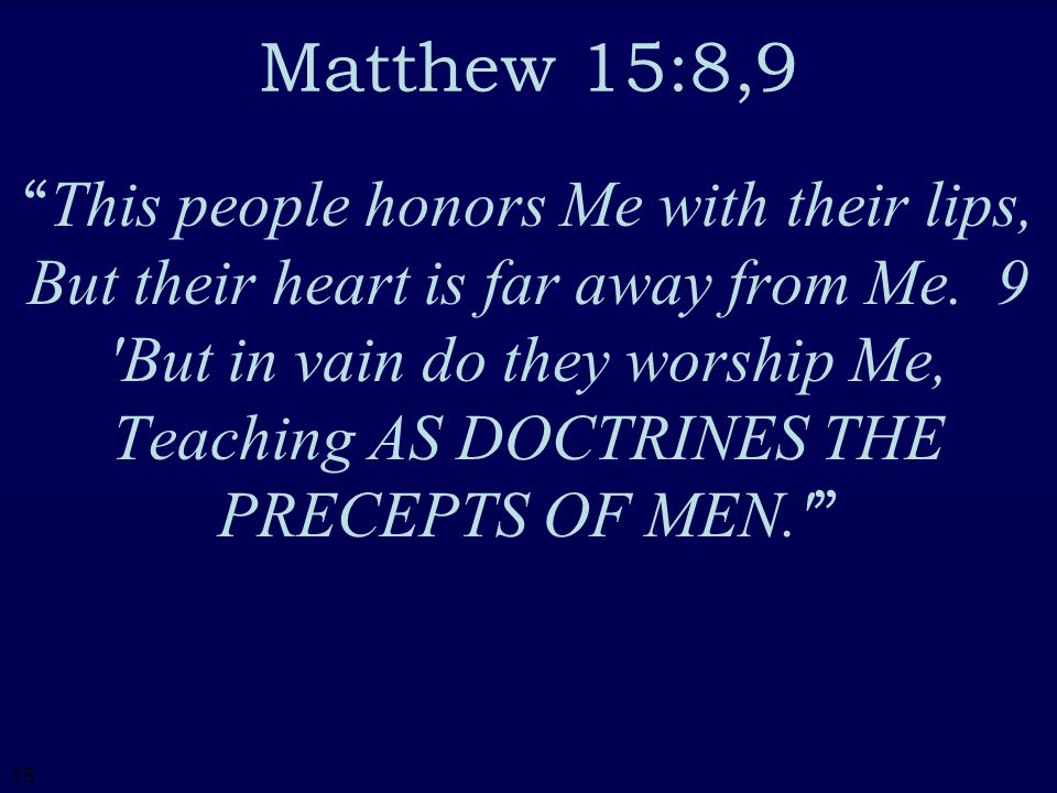 15 Matthew 15:8,9 This people honors Me with their lips, But their heart is far away from Me.