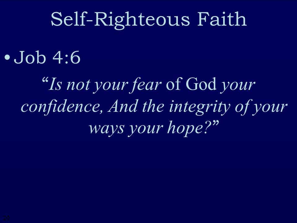 20 Self-Righteous Faith Job 4:6 Is not your fear of God your confidence, And the integrity of your ways your hope.