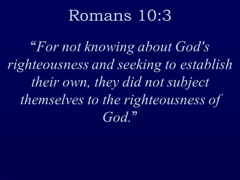 28 Romans 10:3 For not knowing about God s righteousness and seeking to establish their own, they did not subject themselves to the righteousness of God.