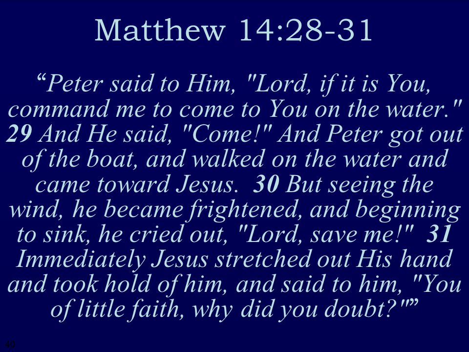40 Matthew 14:28-31 Peter said to Him, Lord, if it is You, command me to come to You on the water. 29 And He said, Come! And Peter got out of the boat, and walked on the water and came toward Jesus.
