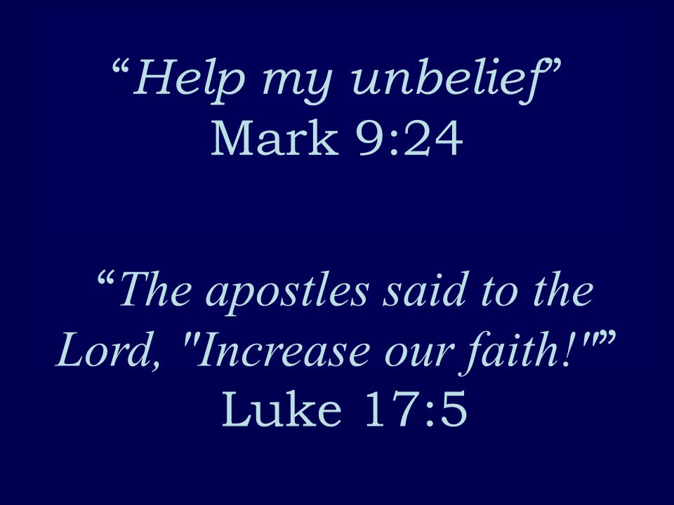 Help my unbelief Mark 9:24 The apostles said to the Lord, Increase our faith! Luke 17:5