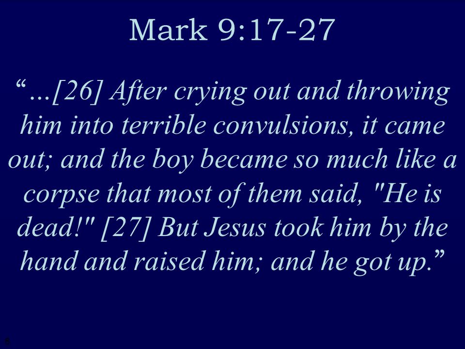 6 …[26] After crying out and throwing him into terrible convulsions, it came out; and the boy became so much like a corpse that most of them said, He is dead! [27] But Jesus took him by the hand and raised him; and he got up.