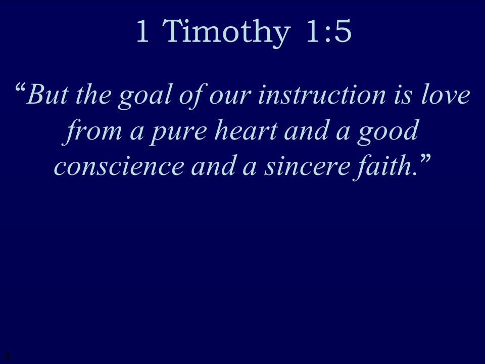 8 1 Timothy 1:5 But the goal of our instruction is love from a pure heart and a good conscience and a sincere faith.