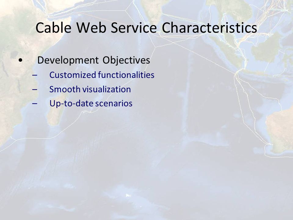 Cable Web Service Characteristics Development Objectives –Customized functionalities –Smooth visualization –Up-to-date scenarios