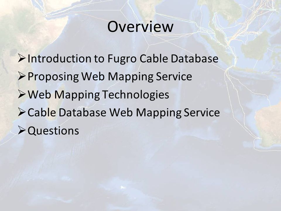 Overview  Introduction to Fugro Cable Database  Proposing Web Mapping Service  Web Mapping Technologies  Cable Database Web Mapping Service  Questions