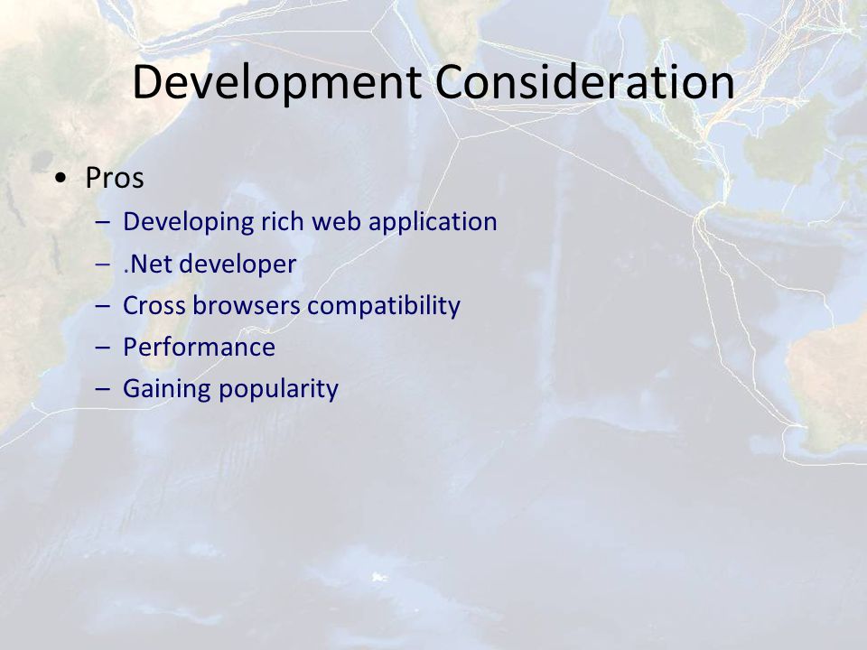 Development Consideration Pros –Developing rich web application –.Net developer –Cross browsers compatibility –Performance –Gaining popularity