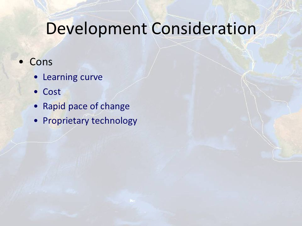 Development Consideration Cons Learning curve Cost Rapid pace of change Proprietary technology