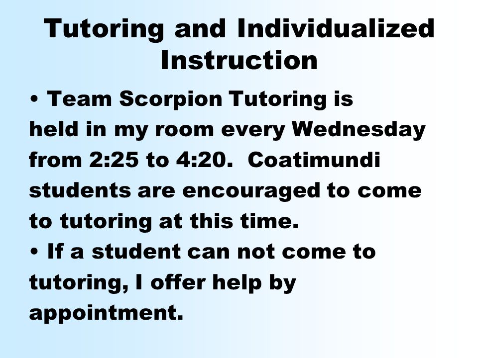 Tutoring and Individualized Instruction Team Scorpion Tutoring is held in my room every Wednesday from 2:25 to 4:20.