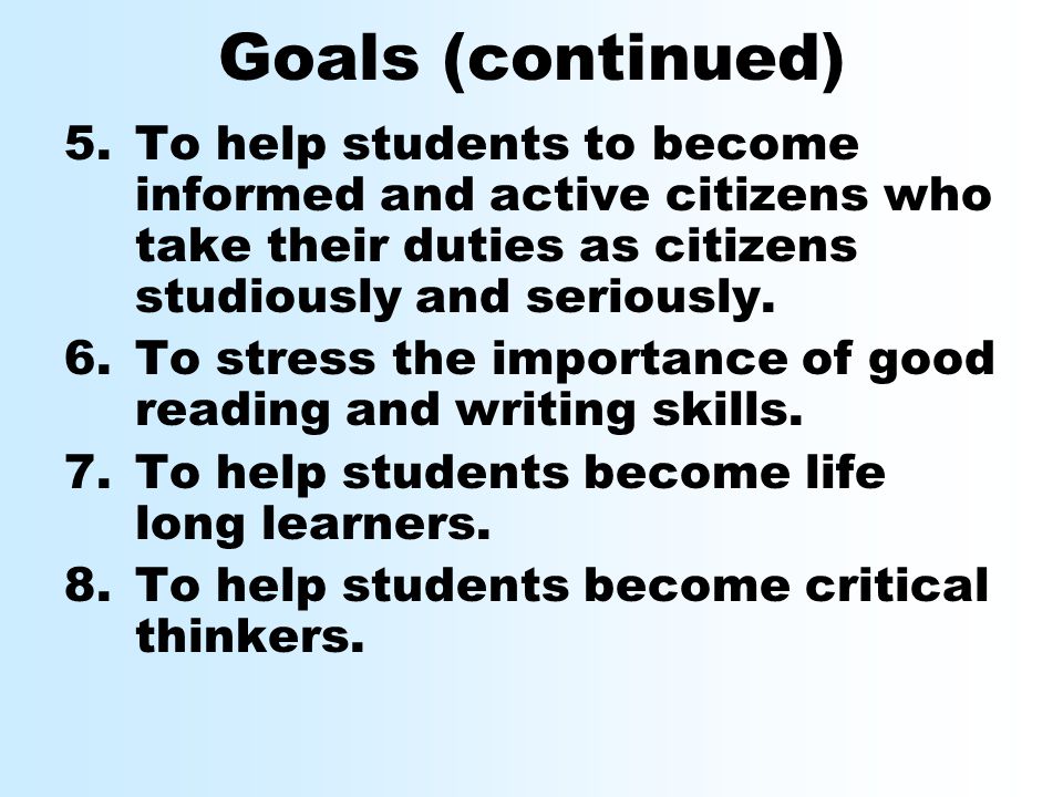 Goals (continued) 5.To help students to become informed and active citizens who take their duties as citizens studiously and seriously.