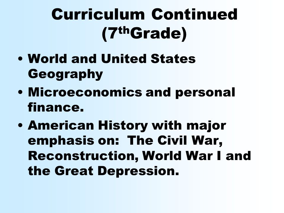 Curriculum Continued (7 th Grade) World and United States Geography Microeconomics and personal finance.