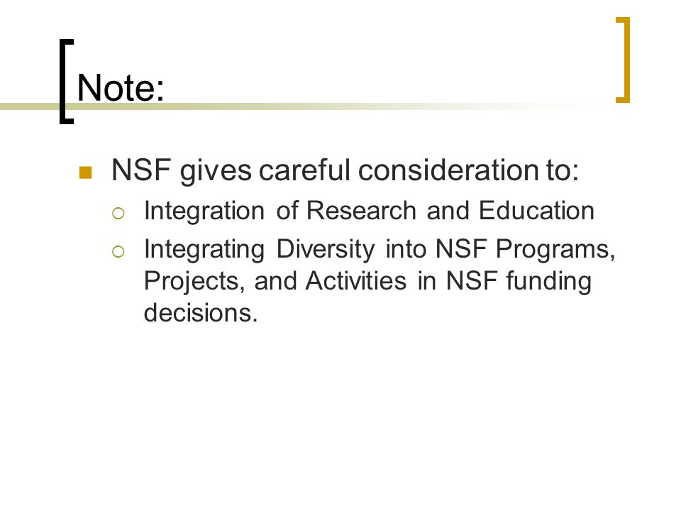 Note: NSF gives careful consideration to:  Integration of Research and Education  Integrating Diversity into NSF Programs, Projects, and Activities in NSF funding decisions.