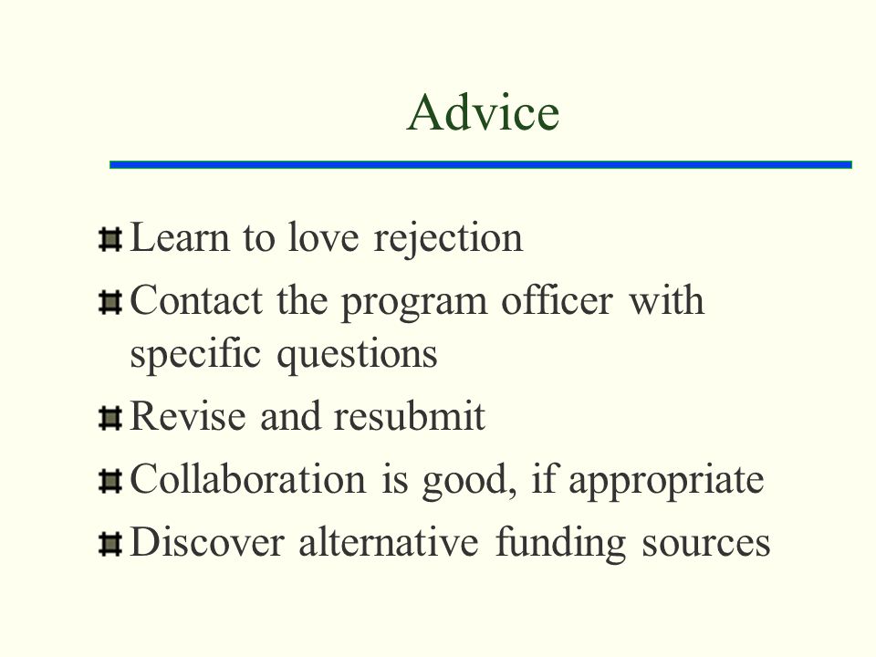 Advice Learn to love rejection Contact the program officer with specific questions Revise and resubmit Collaboration is good, if appropriate Discover alternative funding sources
