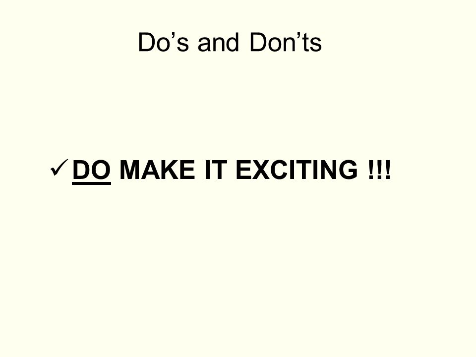 Do’s and Don’ts DO MAKE IT EXCITING !!!
