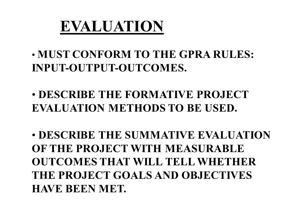 EVALUATION MUST CONFORM TO THE GPRA RULES: INPUT-OUTPUT-OUTCOMES.