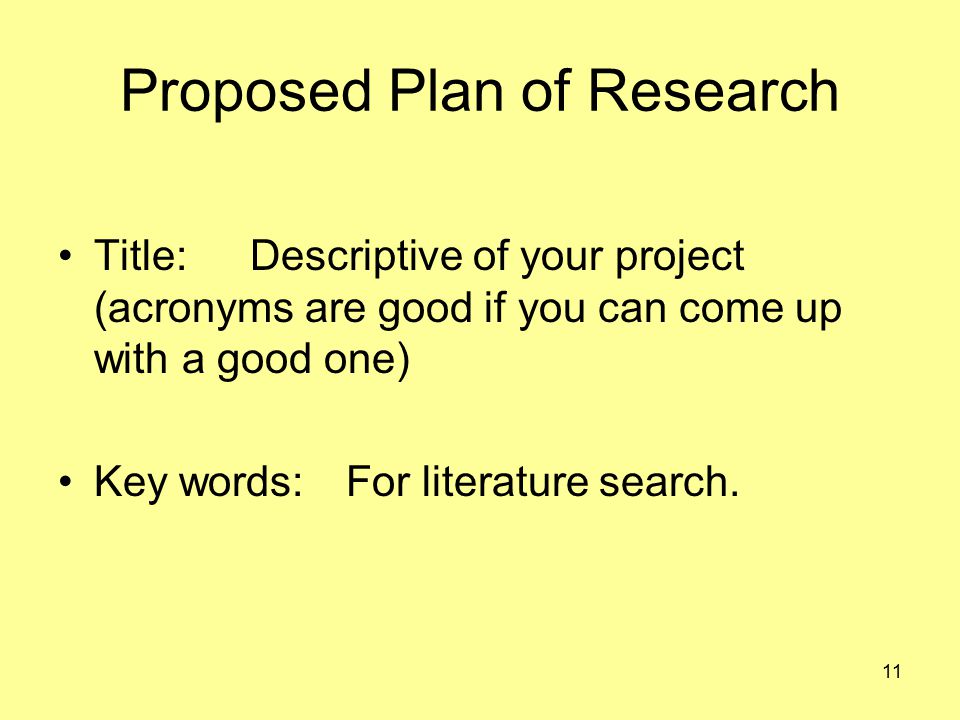 11 Proposed Plan of Research Title:Descriptive of your project (acronyms are good if you can come up with a good one) Key words:For literature search.