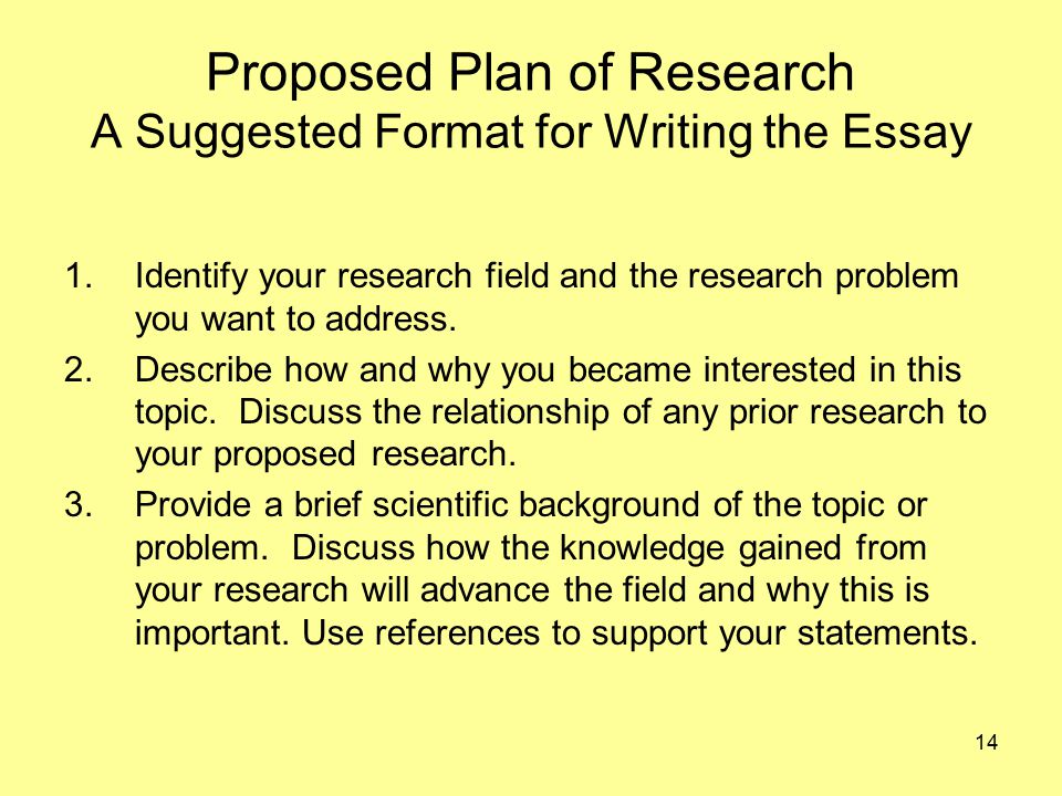 14 Proposed Plan of Research A Suggested Format for Writing the Essay 1.Identify your research field and the research problem you want to address.