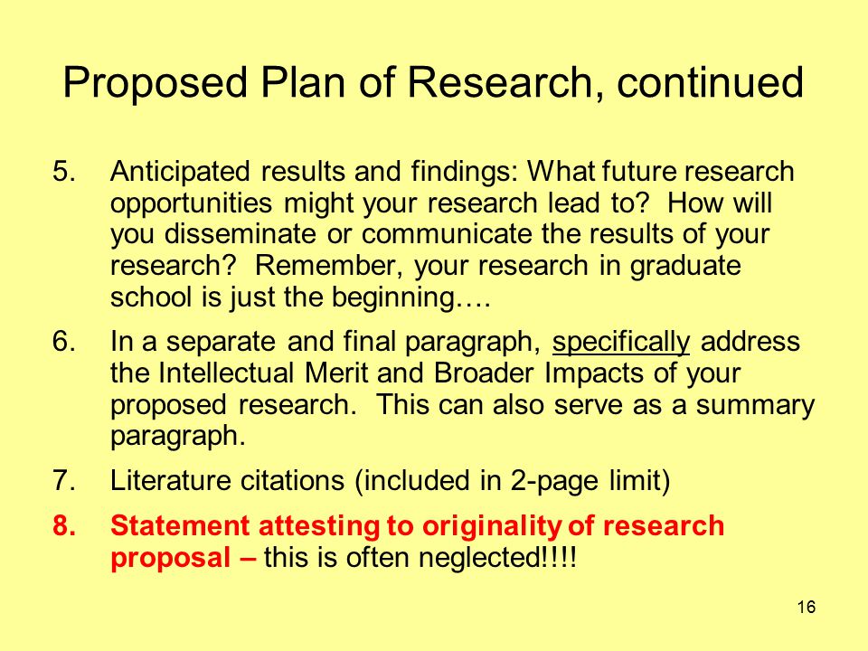16 Proposed Plan of Research, continued 5.Anticipated results and findings: What future research opportunities might your research lead to.