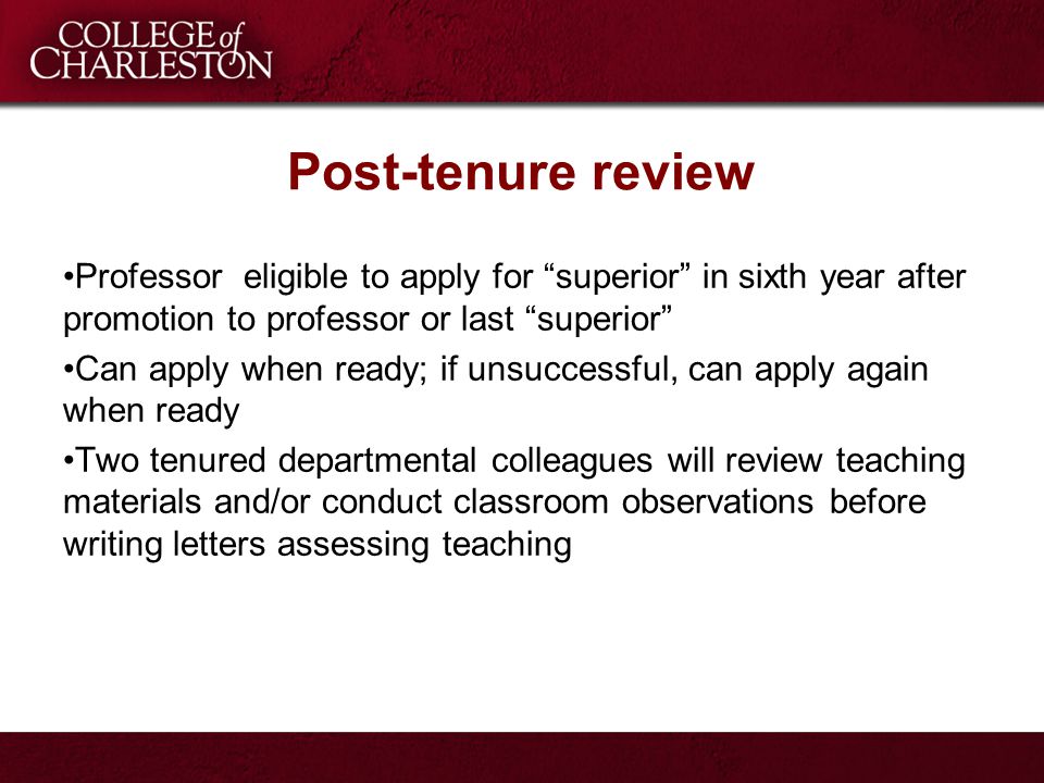 Post-tenure review Professor eligible to apply for superior in sixth year after promotion to professor or last superior Can apply when ready; if unsuccessful, can apply again when ready Two tenured departmental colleagues will review teaching materials and/or conduct classroom observations before writing letters assessing teaching