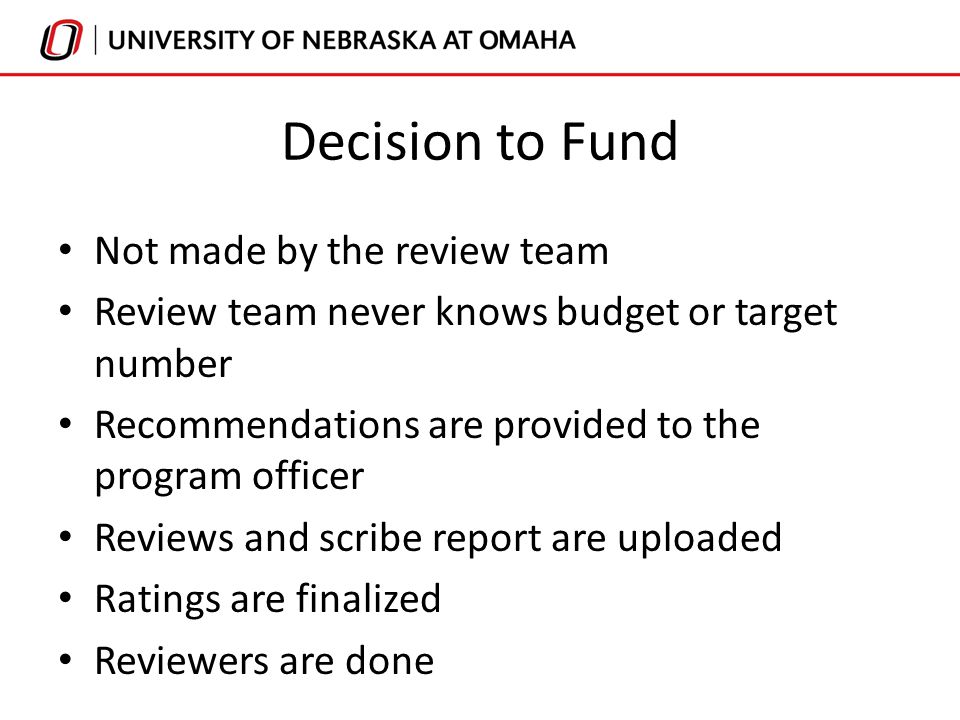 Decision to Fund Not made by the review team Review team never knows budget or target number Recommendations are provided to the program officer Reviews and scribe report are uploaded Ratings are finalized Reviewers are done